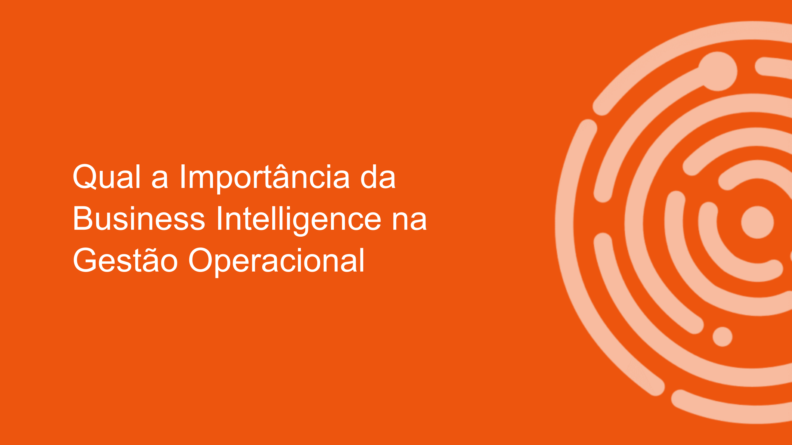 Qual a importância da Business Intelligence na Gestão Operacional